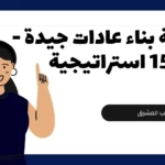 دليل حول كيفية بناء عادات جيدة للدراسة والتعلم والعمل والحياة