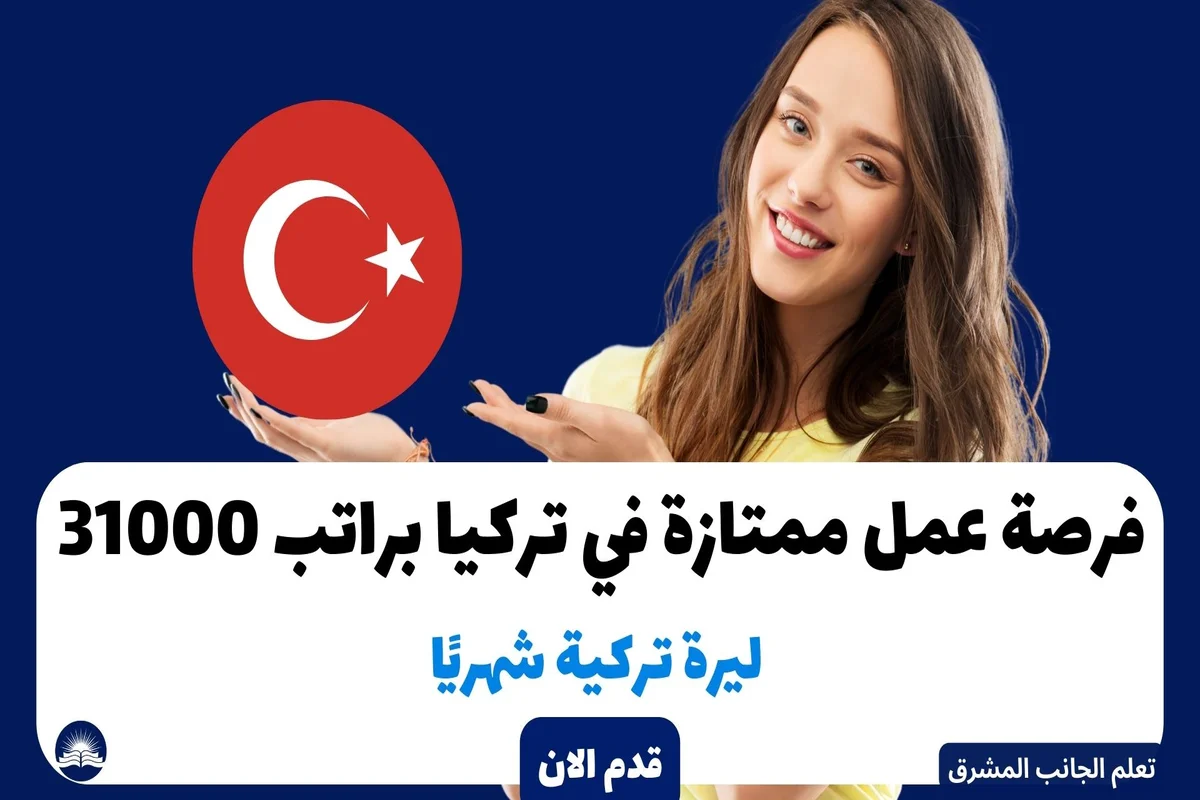 فرصة عمل ممتازة في تركيا براتب 31000 ليرة تركية شهريًا