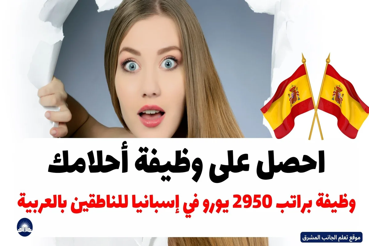 الفرصة التي كنت تنتظرها: وظيفة براتب 2950 يورو في إسبانيا للناطقين بالعربية