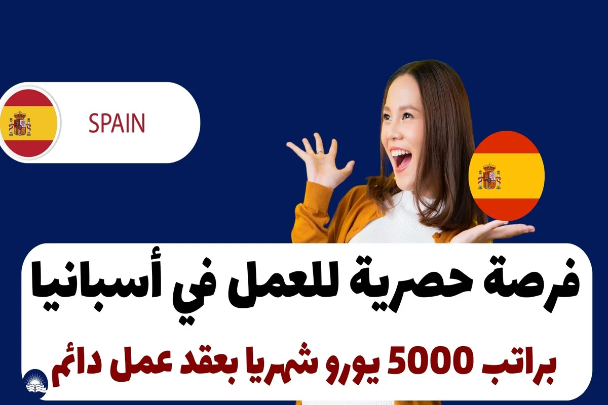 فرصة حصرية للعمل في أسبانيا براتب 5000 يورو شهريا بعقد عمل دائم