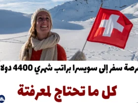 فرصة سفر إلى سويسرا براتب شهري 4400 دولار: كل ما تحتاج لمعرفتة