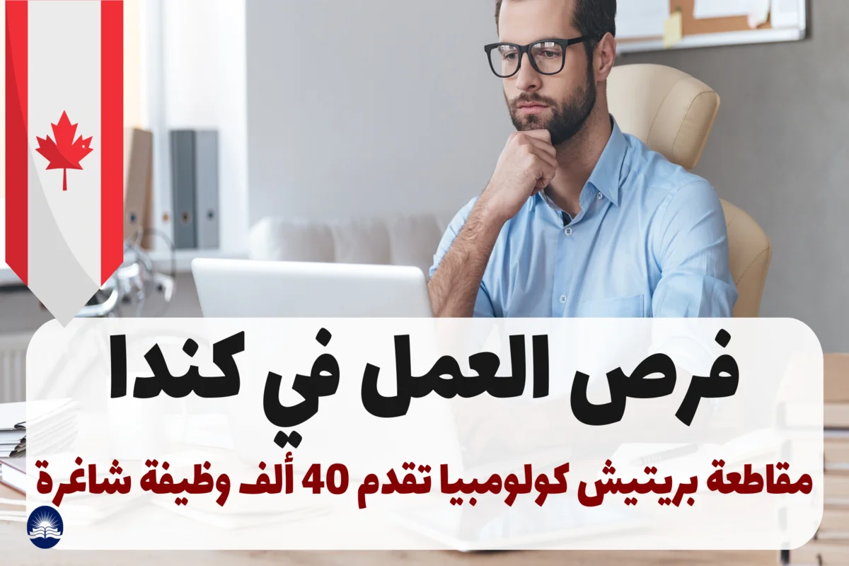 فرص العمل في كندا: مقاطعة بريتيش كولومبيا تقدم 40 ألف وظيفة شاغرة بمزايا مذهلة