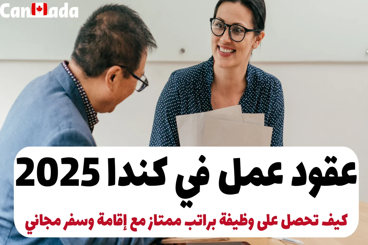 عقود عمل في كندا 2025: كيف تحصل على وظيفة براتب ممتاز مع إقامة وسفر مجاني