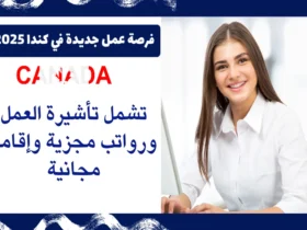 فرصة عمل جديدة في كندا 2025 | تشمل تأشيرة العمل ورواتب مجزية وإقامة مجانية